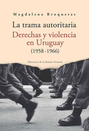 TRAMA AUTORITARIA LA. DERECHAS Y VIOLENCIA EN URUGUAY