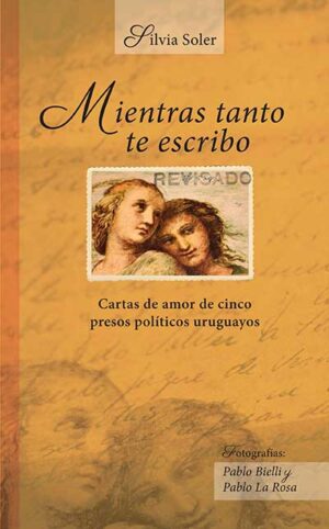 MIENTRAS TANTO TE ESCRIBO CARTAS DE AMOR DE CINCO PRESOS POLITIDOS URUGUAYOS